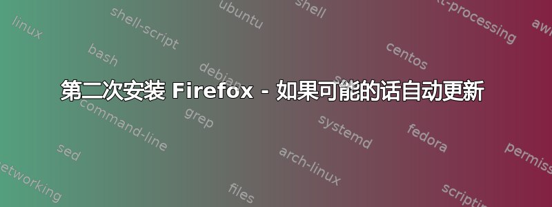 第二次安装 Firefox - 如果可能的话自动更新