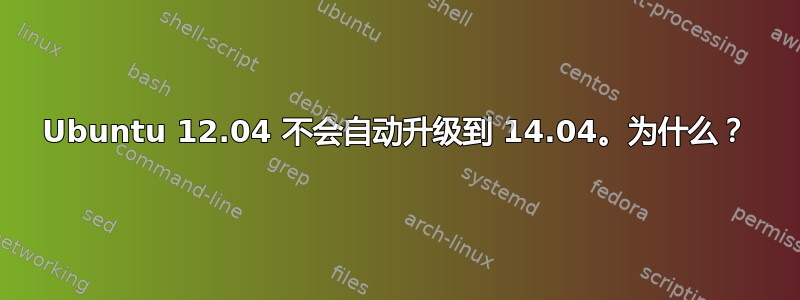 Ubuntu 12.04 不会自动升级到 14.04。为什么？