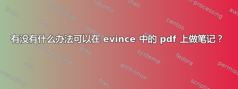 有没有什么办法可以在 evince 中的 pdf 上做笔记？