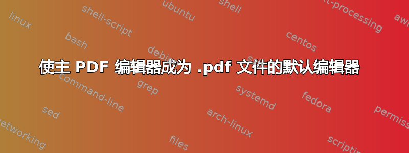 使主 PDF 编辑器成为 .pdf 文件的默认编辑器 