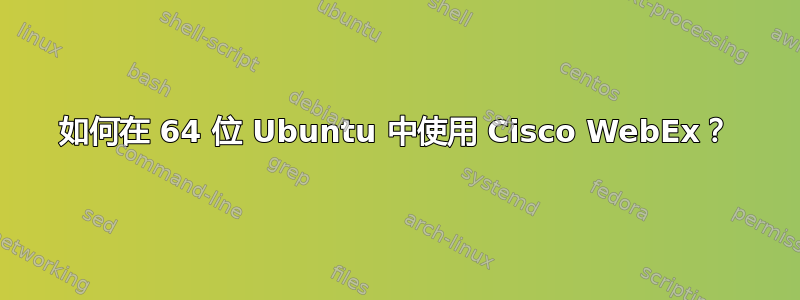 如何在 64 位 Ubuntu 中使用 Cisco WebEx？