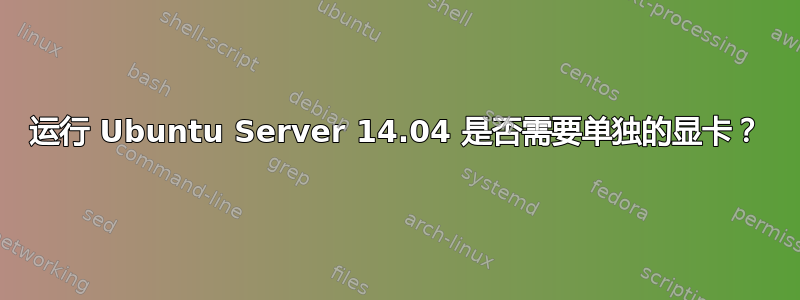 运行 Ubuntu Server 14.04 是否需要单独的显卡？