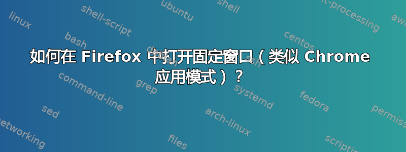 如何在 Firefox 中打开固定窗口（类似 Chrome 应用模式）？