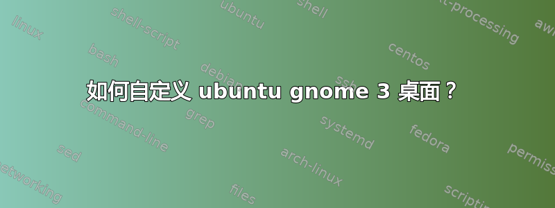 如何自定义 ubuntu gnome 3 桌面？