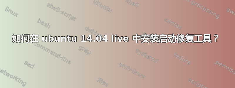 如何在 ubuntu 14.04 live 中安装启动修复工具？