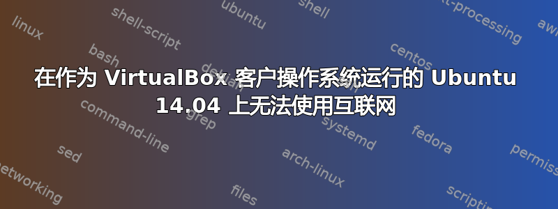 在作为 VirtualBox 客户操作系统运行的 Ubuntu 14.04 上无法使用互联网