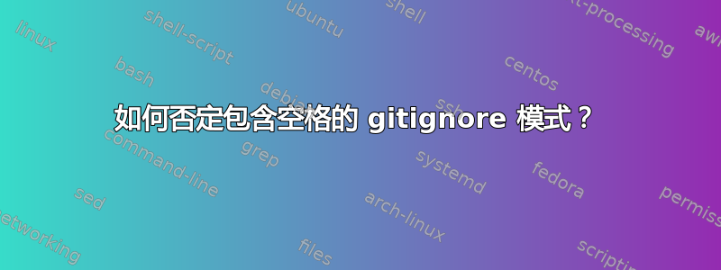 如何否定包含空格的 gitignore 模式？