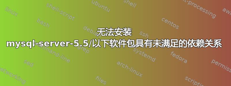 无法安装 mysql-server-5.5/以下软件包具有未满足的依赖关系