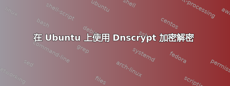 在 Ubuntu 上使用 Dnscrypt 加密解密