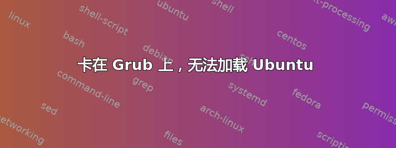 卡在 Grub 上，无法加载 Ubuntu