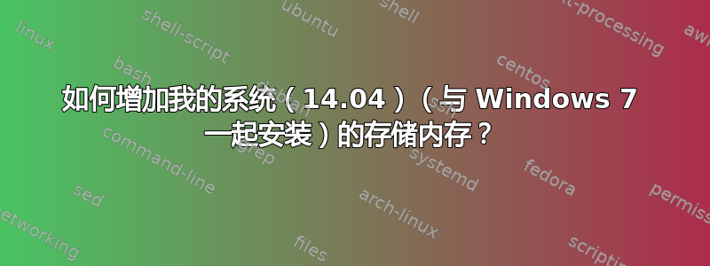 如何增加我的系统（14.04）（与 Windows 7 一起安装）的存储内存？