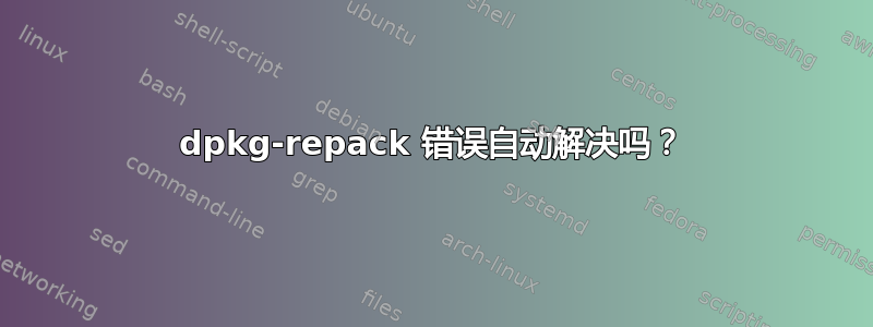 dpkg-repack 错误自动解决吗？