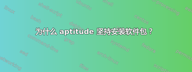 为什么 aptitude 坚持安装软件包？