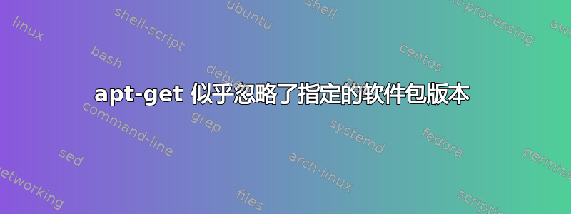 apt-get 似乎忽略了指定的软件包版本