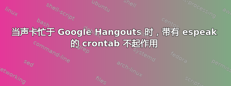 当声卡忙于 Google Hangouts 时，带有 espeak 的 crontab 不起作用