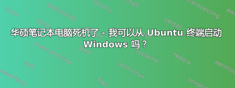 华硕笔记本电脑死机了 - 我可以从 Ubuntu 终端启动 Windows 吗？