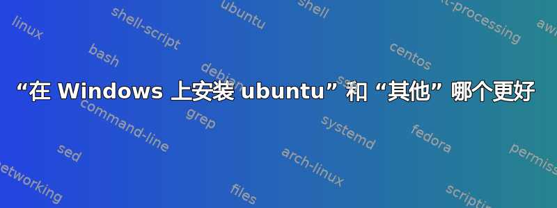 “在 Windows 上安装 ubuntu” 和 “其他” 哪个更好