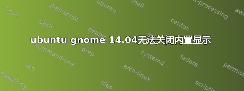 ubuntu gnome 14.04无法关闭内置显示