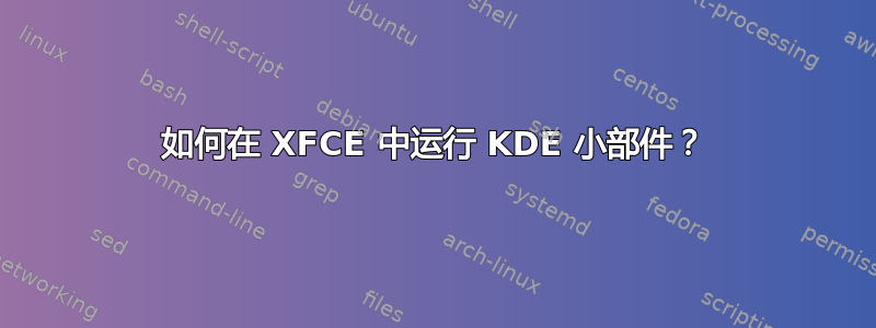 如何在 XFCE 中运行 KDE 小部件？