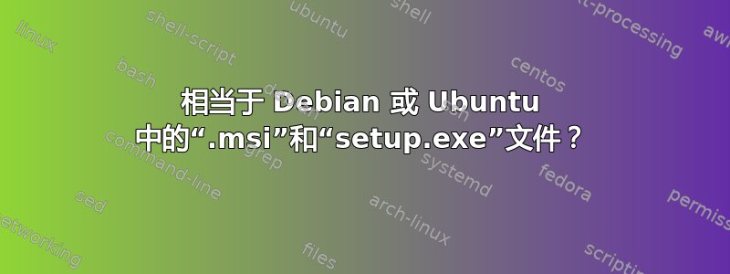 相当于 Debian 或 Ubuntu 中的“.msi”和“setup.exe”文件？