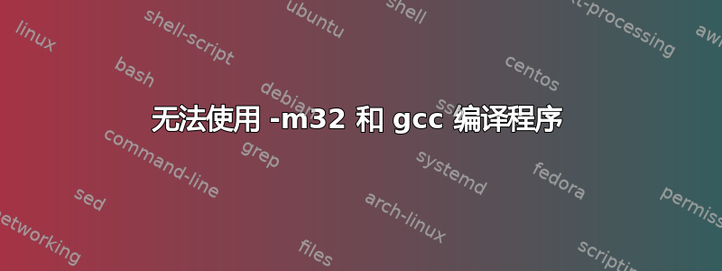 无法使用 -m32 和 gcc 编译程序