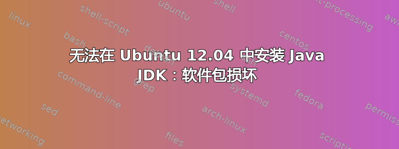 无法在 Ubuntu 12.04 中安装 Java JDK：软件包损坏