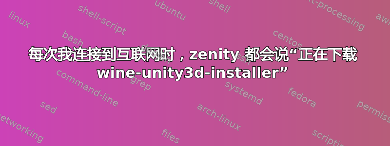 每次我连接到互联网时，zenity 都会说“正在下载 wine-unity3d-installer”