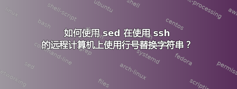 如何使用 sed 在使用 ssh 的远程计算机上使用行号替换字符串？