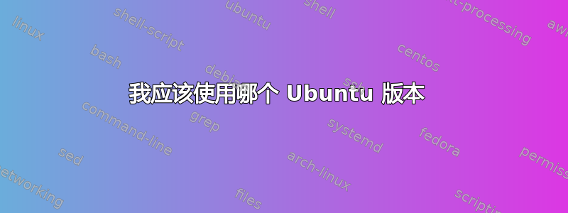 我应该使用哪个 Ubuntu 版本 