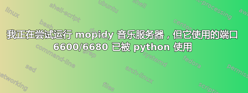 我正在尝试运行 mopidy 音乐服务器，但它使用的端口 6600/6680 已被 python 使用