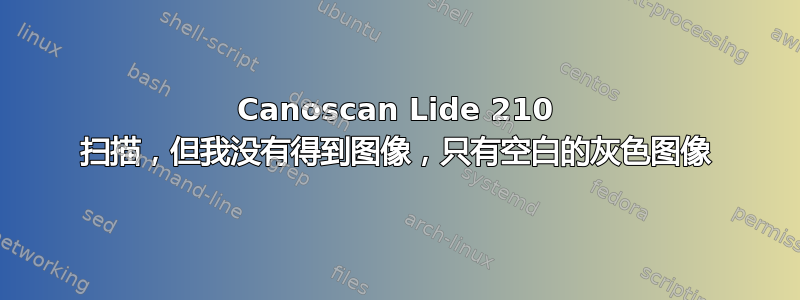 Canoscan Lide 210 扫描，但我没有得到图像，只有空白的灰色图像