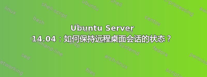 Ubuntu Server 14.04：如何保持远程桌面会话的状态？