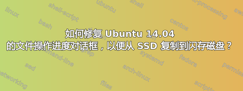 如何修复 Ubuntu 14.04 的文件操作进度对话框，以便从 SSD 复制到闪存磁盘？