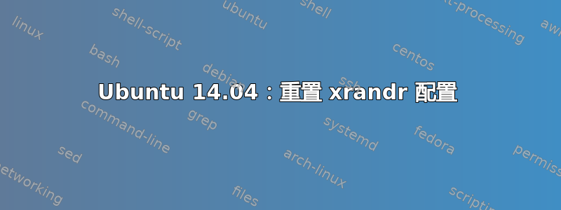 Ubuntu 14.04：重置 xrandr 配置