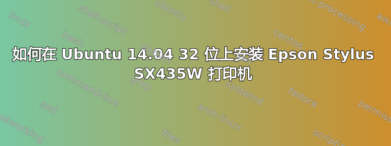 如何在 Ubuntu 14.04 32 位上安装 Epson Stylus SX435W 打印机