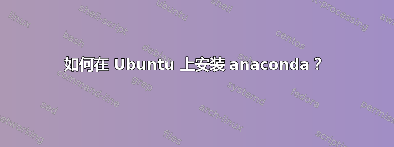 如何在 Ubuntu 上安装 anaconda？