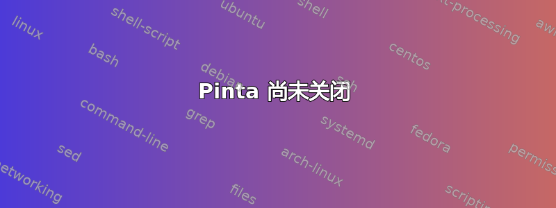 Pinta 尚未关闭