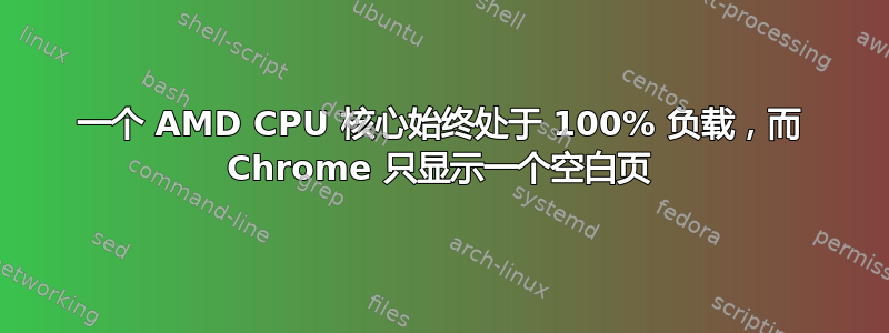 一个 AMD CPU 核心始终处于 100% 负载，而 Chrome 只显示一个空白页