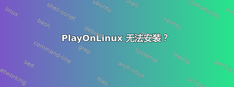 PlayOnLinux 无法安装？