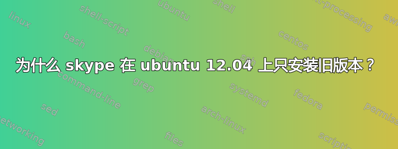 为什么 skype 在 ubuntu 12.04 上只安装旧版本？