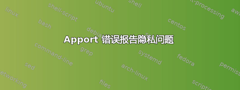 Apport 错误报告隐私问题