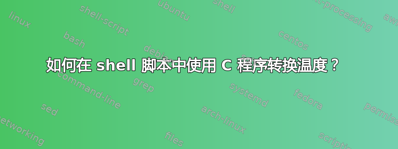 如何在 shell 脚本中使用 C 程序转换温度？ 