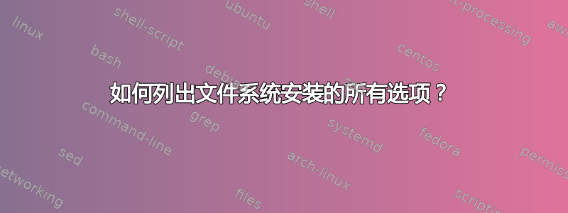 如何列出文件系统安装的所有选项？