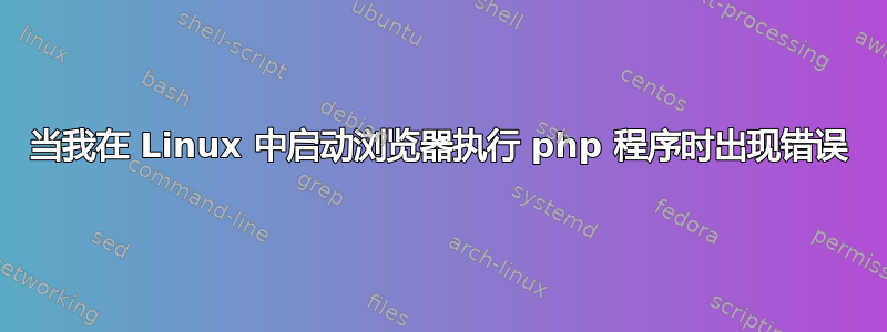 当我在 Linux 中启动浏览器执行 php 程序时出现错误