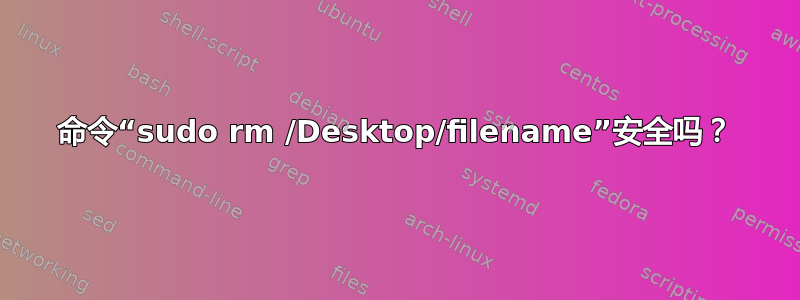 命令“sudo rm /Desktop/filename”安全吗？