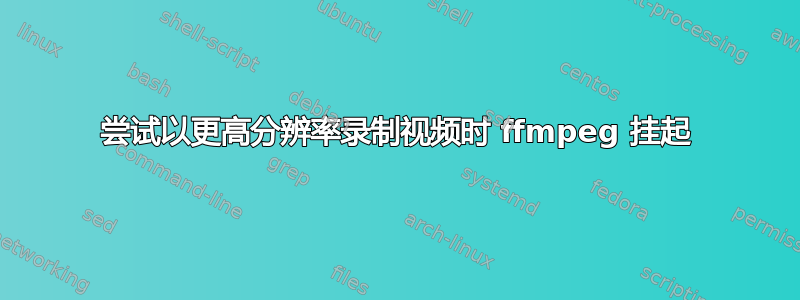 尝试以更高分辨率录制视频时 ffmpeg 挂起