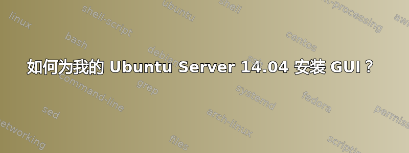 如何为我的 Ubuntu Server 14.04 安装 GUI？