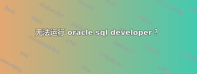 无法运行 oracle sql developer？