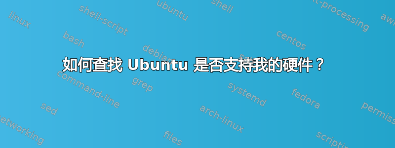 如何查找 Ubuntu 是否支持我的硬件？