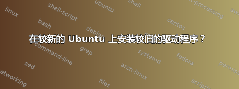 在较新的 Ubuntu 上安装较旧的驱动程序？